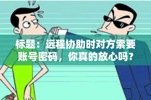 标题：远程协助时对方索要账号密码，你真的放心吗？