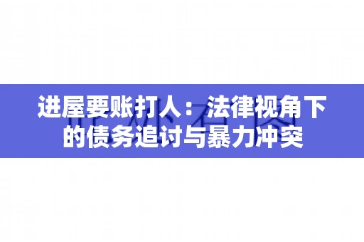 进屋要账打人：法律视角下的债务追讨与暴力冲突