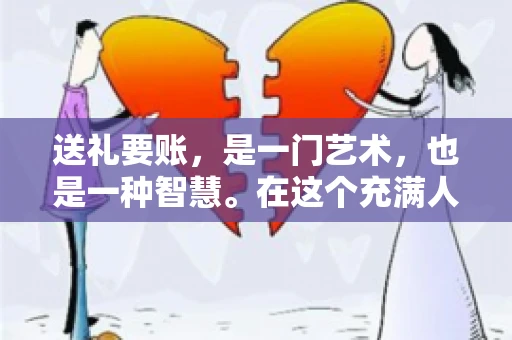 送礼要账，是一门艺术，也是一种智慧。在这个充满人情世故的社会里，送礼要账的文案，既要体现出诚意，又要兼顾到策略。今天，我就来和大家聊聊这个话题，希望能给大家带来一些启发。
