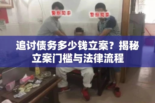 追讨债务多少钱立案？揭秘立案门槛与法律流程