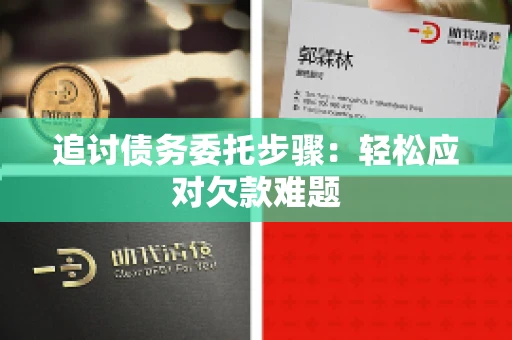 追讨债务委托步骤：轻松应对欠款难题