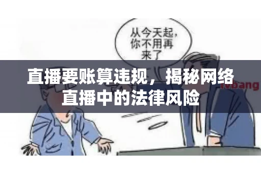 直播要账算违规，揭秘网络直播中的法律风险