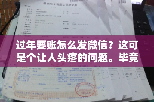 过年要账怎么发微信？这可是个让人头疼的问题。毕竟，过年期间大家都忙着团圆，谁也不想在这个时候谈钱。但是，该要的钱还是要要的。今天，我就来和大家聊聊，过年要账怎么发微信，希望能帮到大家。