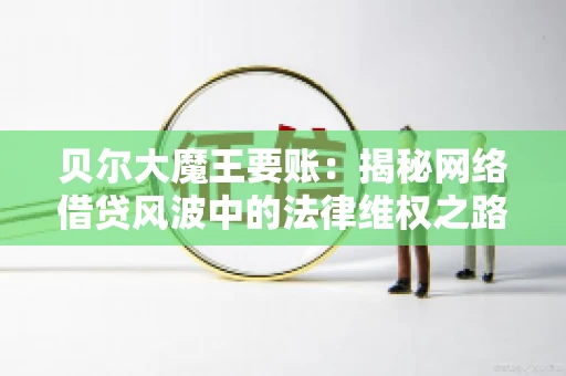 贝尔大魔王要账：揭秘网络借贷风波中的法律维权之路