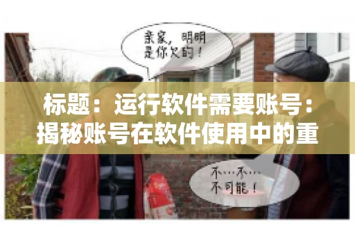 标题：运行软件需要账号：揭秘账号在软件使用中的重要性