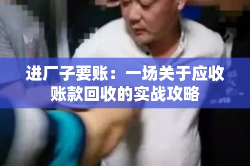 进厂子要账：一场关于应收账款回收的实战攻略