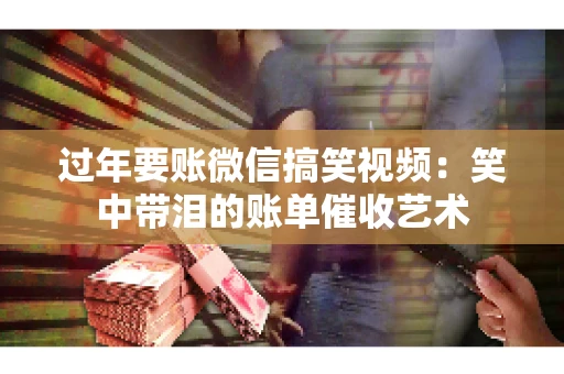 过年要账微信搞笑视频：笑中带泪的账单催收艺术