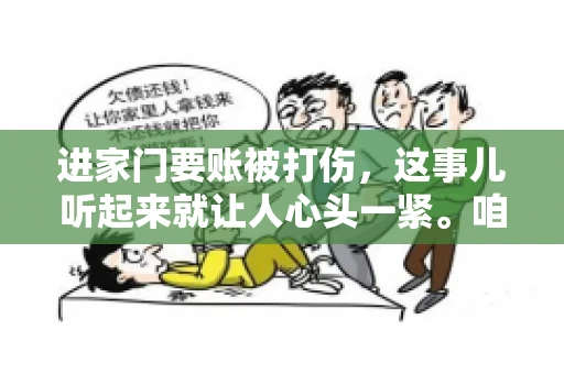 进家门要账被打伤，这事儿听起来就让人心头一紧。咱们得聊聊这个话题，毕竟涉及到人身安全和合法权益，可不是闹着玩的。话说回来，这事儿在现实生活中并不少见，今天咱们就来聊聊这个敏感又现实的问题。