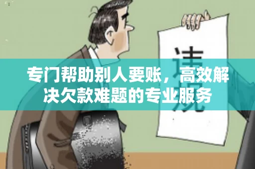 专门帮助别人要账，高效解决欠款难题的专业服务