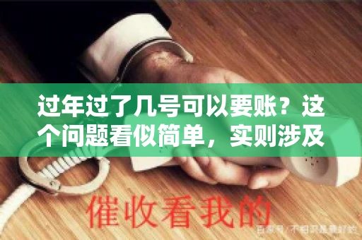 过年过了几号可以要账？这个问题看似简单，实则涉及法律、习俗等多方面因素。今天，我们就来聊聊这个话题，希望能为大家提供一些有用的信息。