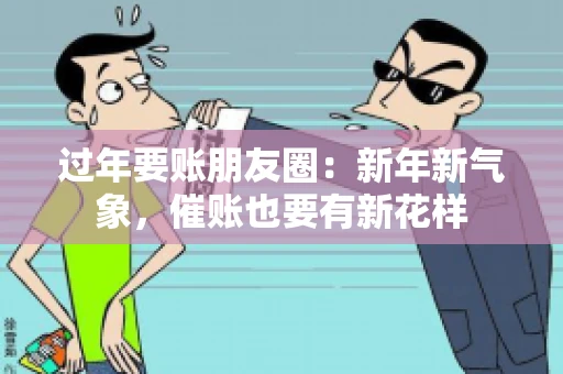 过年要账朋友圈：新年新气象，催账也要有新花样