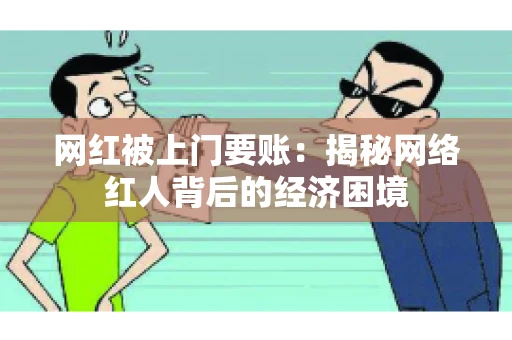 网红被上门要账：揭秘网络红人背后的经济困境