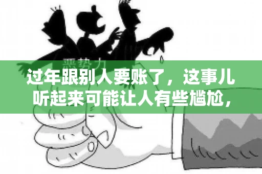 过年跟别人要账了，这事儿听起来可能让人有些尴尬，但现实生活中确实不少见。今天，咱们就来聊聊这个话题，看看过年期间要账的那些事儿。