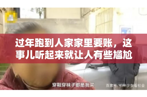 过年跑到人家家里要账，这事儿听起来就让人有些尴尬。咱们聊聊这个话题，看看在过年这个特殊时期，讨债人跑到债主家里要账，背后有哪些讲究和需要注意的地方。