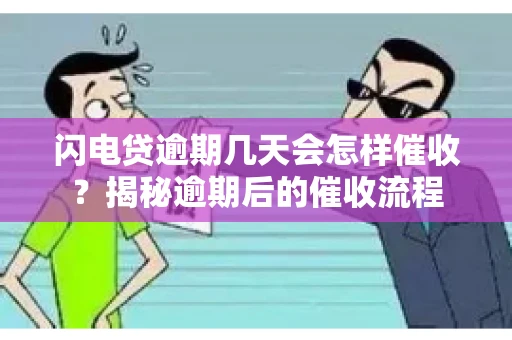 闪电贷逾期几天会怎样催收？揭秘逾期后的催收流程