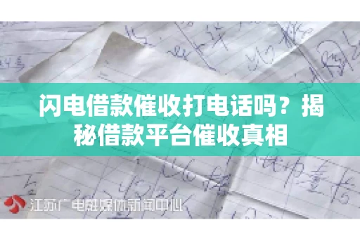 闪电借款催收打电话吗？揭秘借款平台催收真相