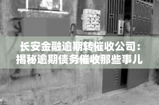 长安金融逾期转催收公司：揭秘逾期债务催收那些事儿