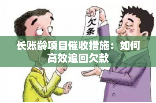 长账龄项目催收措施：如何高效追回欠款