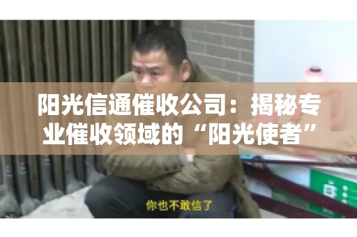 阳光信通催收公司：揭秘专业催收领域的“阳光使者”