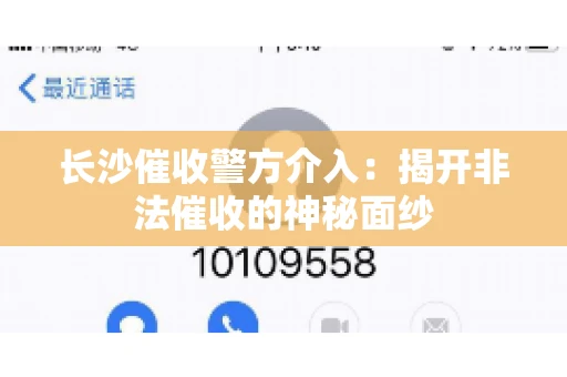 长沙催收警方介入：揭开非法催收的神秘面纱