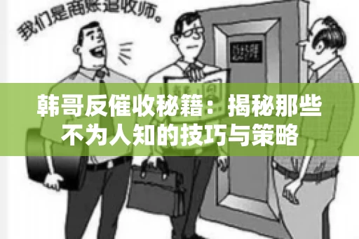 韩哥反催收秘籍：揭秘那些不为人知的技巧与策略