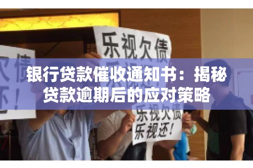 银行贷款催收通知书：揭秘贷款逾期后的应对策略