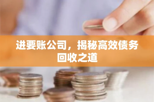 进要账公司，揭秘高效债务回收之道