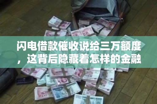 闪电借款催收说给三万额度，这背后隐藏着怎样的金融故事？今天，我们就来聊聊这个话题。