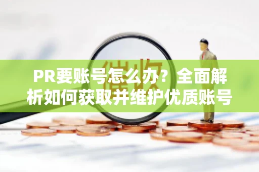 PR要账号怎么办？全面解析如何获取并维护优质账号