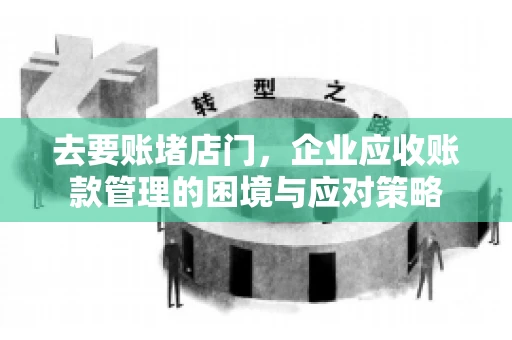 去要账堵店门，企业应收账款管理的困境与应对策略