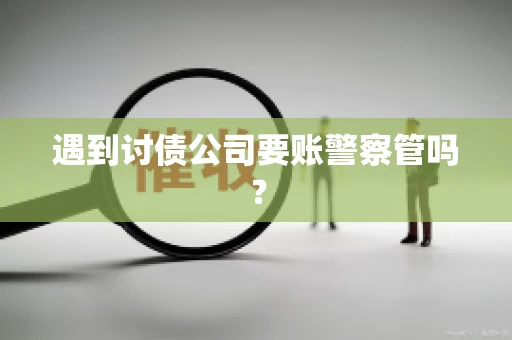 遇到讨债公司要账警察管吗？