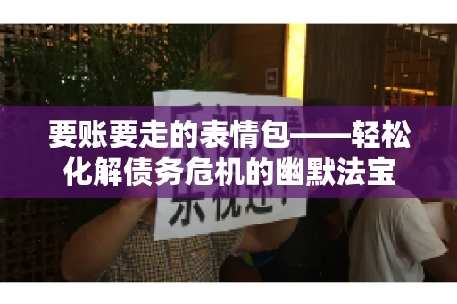 要账要走的表情包——轻松化解债务危机的幽默法宝