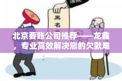 北京要账公司推荐——龙鑫，专业高效解决您的欠款难题