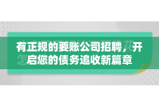 有正规的要账公司招聘，开启您的债务追收新篇章