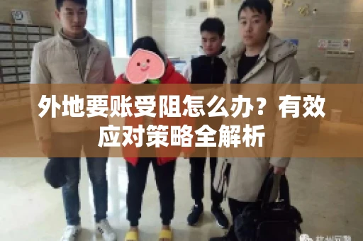 外地要账受阻怎么办？有效应对策略全解析