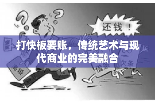 打快板要账，传统艺术与现代商业的完美融合