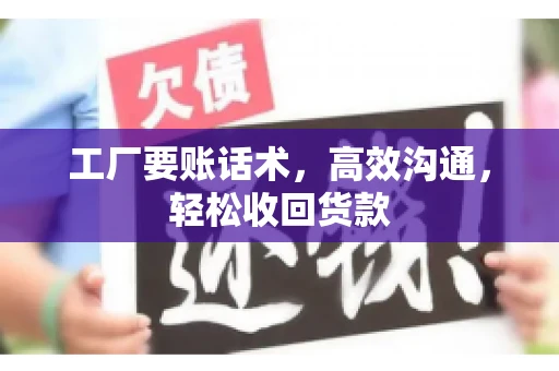 工厂要账话术，高效沟通，轻松收回货款