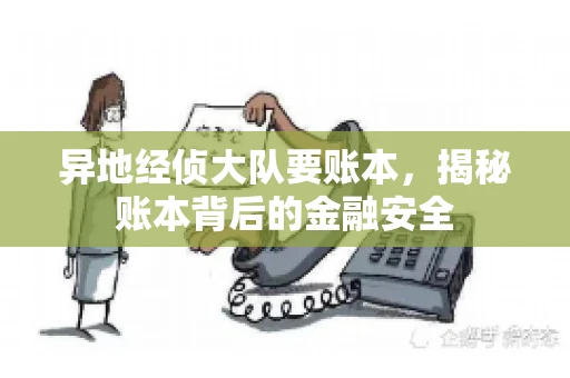 异地经侦大队要账本,揭秘账本背后的金融安全 异地经侦大队要账本,揭秘账本背后的金融安全