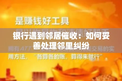 银行遇到邻居催收：如何妥善处理邻里纠纷