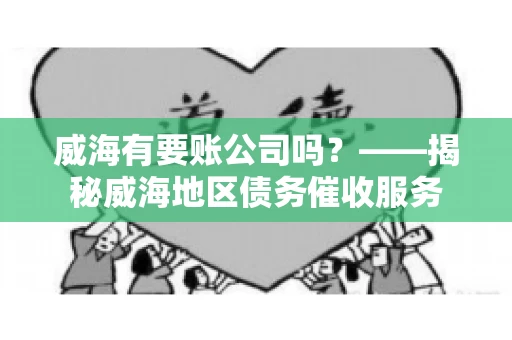 威海有要账公司吗？——揭秘威海地区债务催收服务