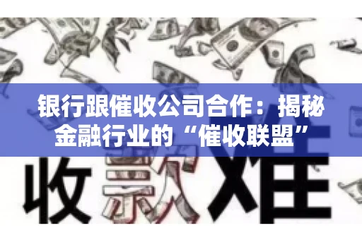 银行跟催收公司合作：揭秘金融行业的“催收联盟”