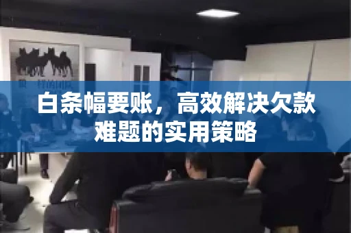 白条幅要账,高效解决欠款难题的实用策略 白条幅要账,高效解决欠款难题的实用策略