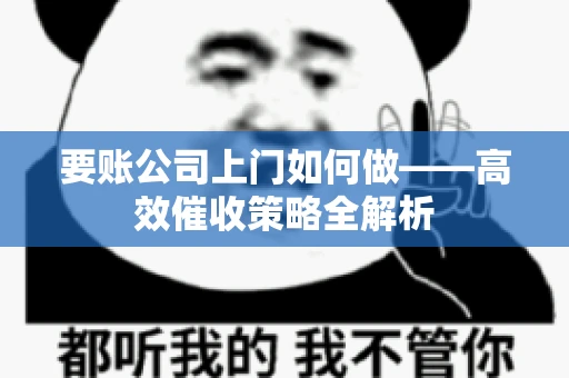 要账公司上门如何做——高效催收策略全解析 要账公司上门如何做——高效催收策略全解析
