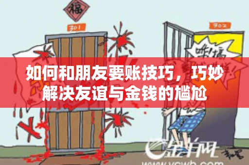 如何和朋友要账技巧，巧妙解决友谊与金钱的尴尬